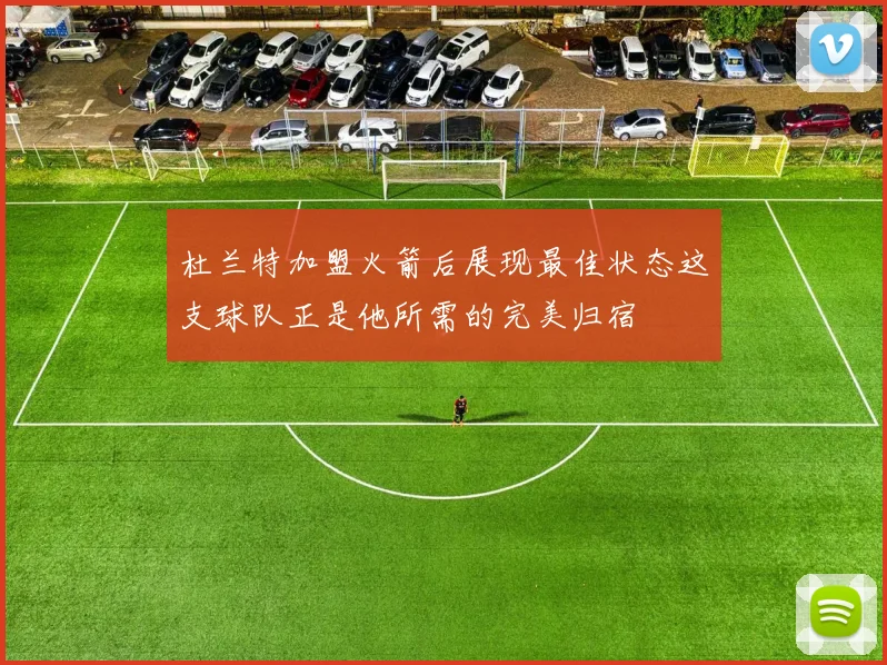 杜兰特加盟火箭后展现最佳状态这支球队正是他所需的完美归宿