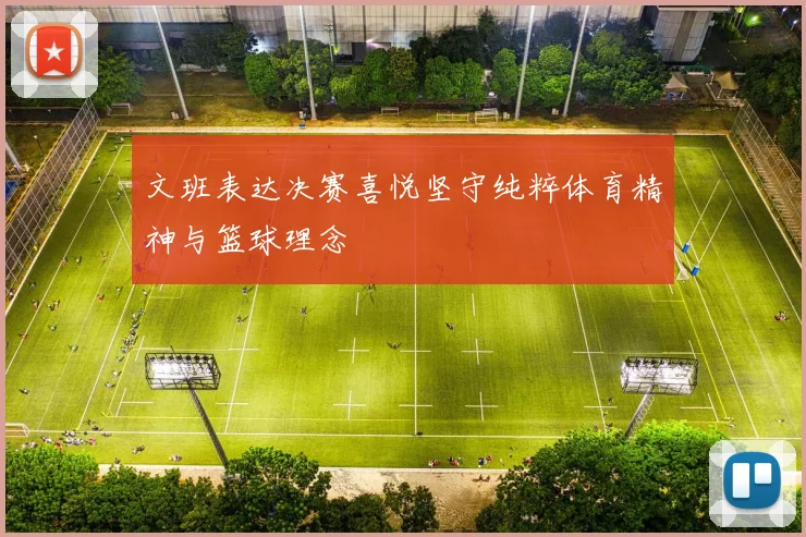 文班表达决赛喜悦坚守纯粹体育精神与篮球理念