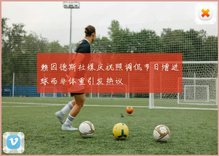 赖因德斯社媒庆祝照调侃节日增进球而非体重引发热议