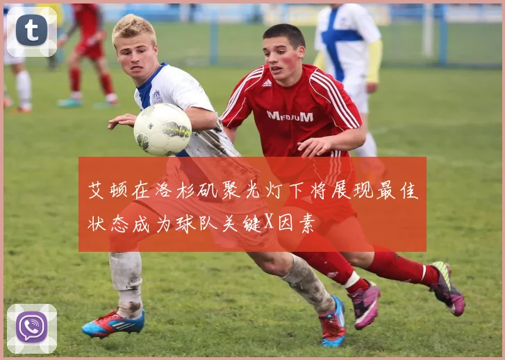 艾顿在洛杉矶聚光灯下将展现最佳状态成为球队关键X因素