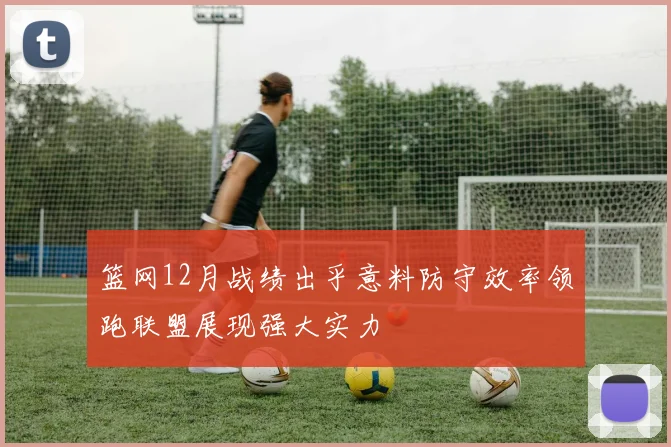 篮网12月战绩出乎意料防守效率领跑联盟展现强大实力