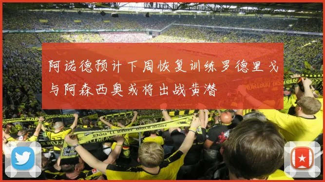 阿诺德预计下周恢复训练罗德里戈与阿森西奥或将出战黄潜