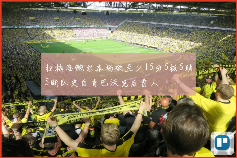 拉梅洛鲍尔本场砍至少15分5板5助5断队史自肯巴沃克后首人
