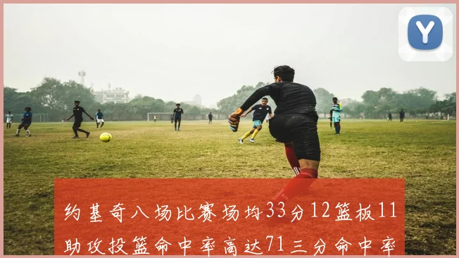 约基奇八场比赛场均33分12篮板11助攻投篮命中率高达71三分命中率56令人震惊